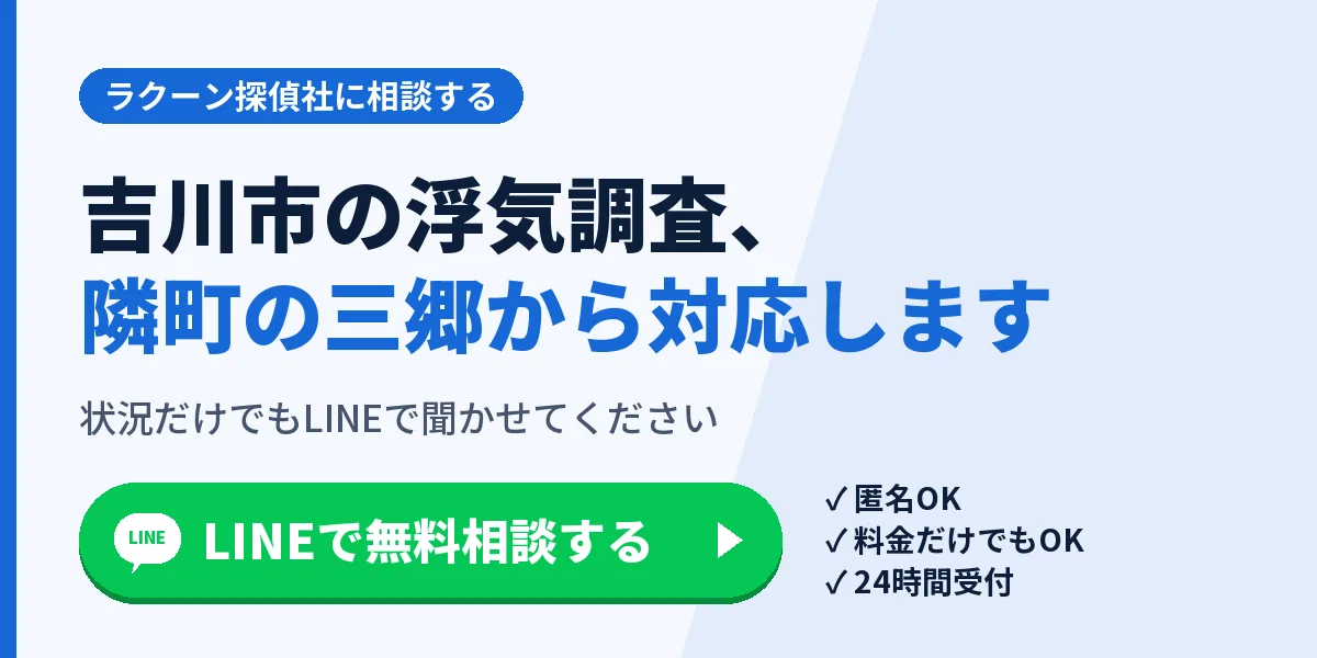 吉川市の浮気調査、隣町の三郷から対応します。状況だけでもLINEで聞かせてください