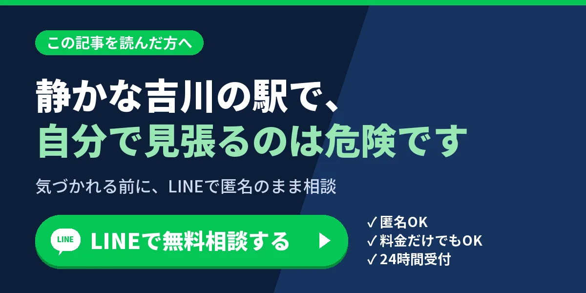 静かな吉川の駅で、自分で見張るのは危険です。気づかれる前に、LINEで匿名のまま相談